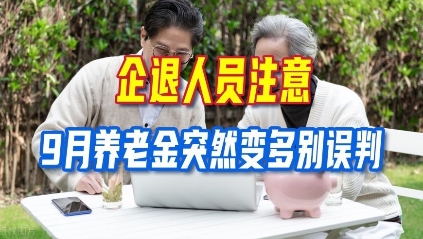 9月养老金账户突然多钱？并非全国统一上调，这三类钱款别混淆