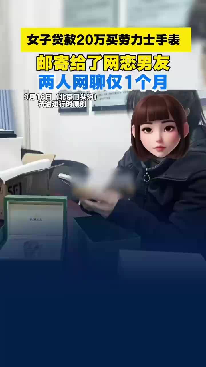 女子贷款20万买劳力士给网恋男友，女子网聊仅1月贷款给网恋男友买表，民警：遇到诈骗了