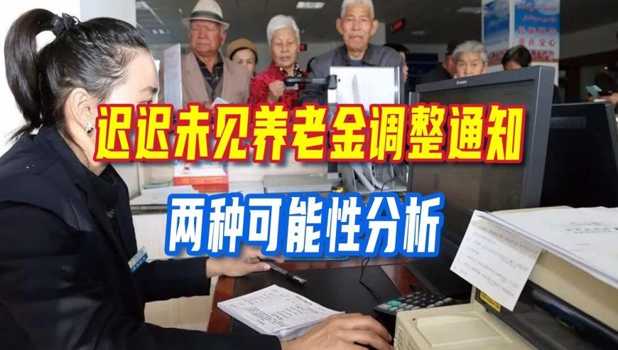 迟迟未见养老金调整通知，两种可能性分析，退休人员心里要有数