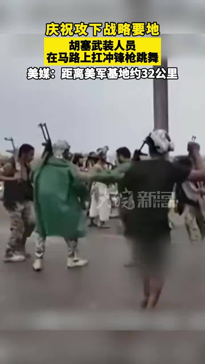 庆祝攻下战略要地，胡塞武装人员在马路上扛冲锋枪跳舞，美媒：距离美军基地约32公里
