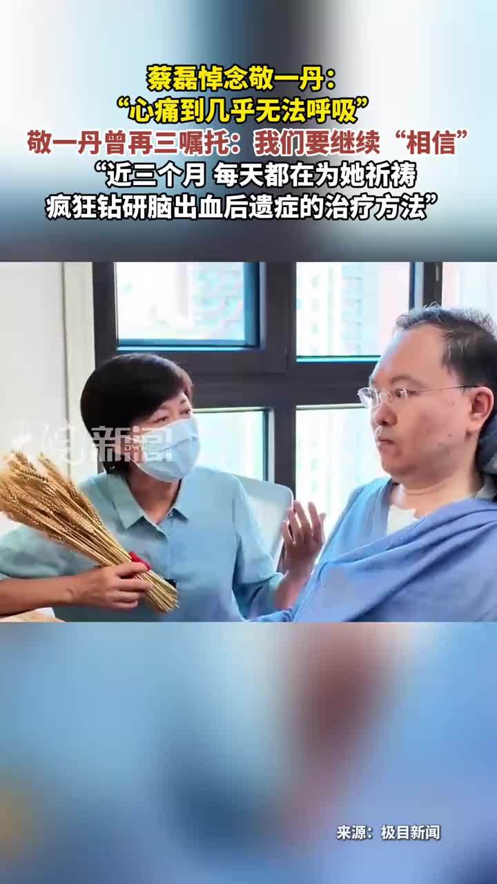 蔡磊悼念敬一丹：“心痛到几乎无法呼吸”敬一丹曾再三嘱托：我们要继续“相信”“近三个月 每天都在为她祈祷疯狂钻研脑出血后遗症的治疗方法”