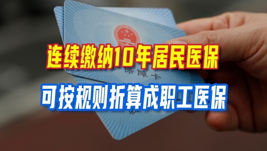参保人员迎来好消息，连续缴纳10年居民医保，可按规则折算职工医保年限