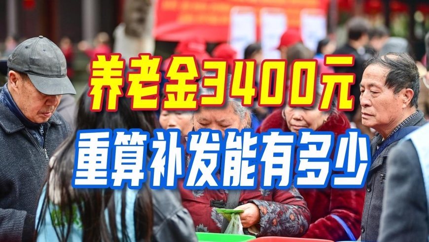 各地陆续迎来2026年计发基数，养老金3400元，重算补发能有多少？
