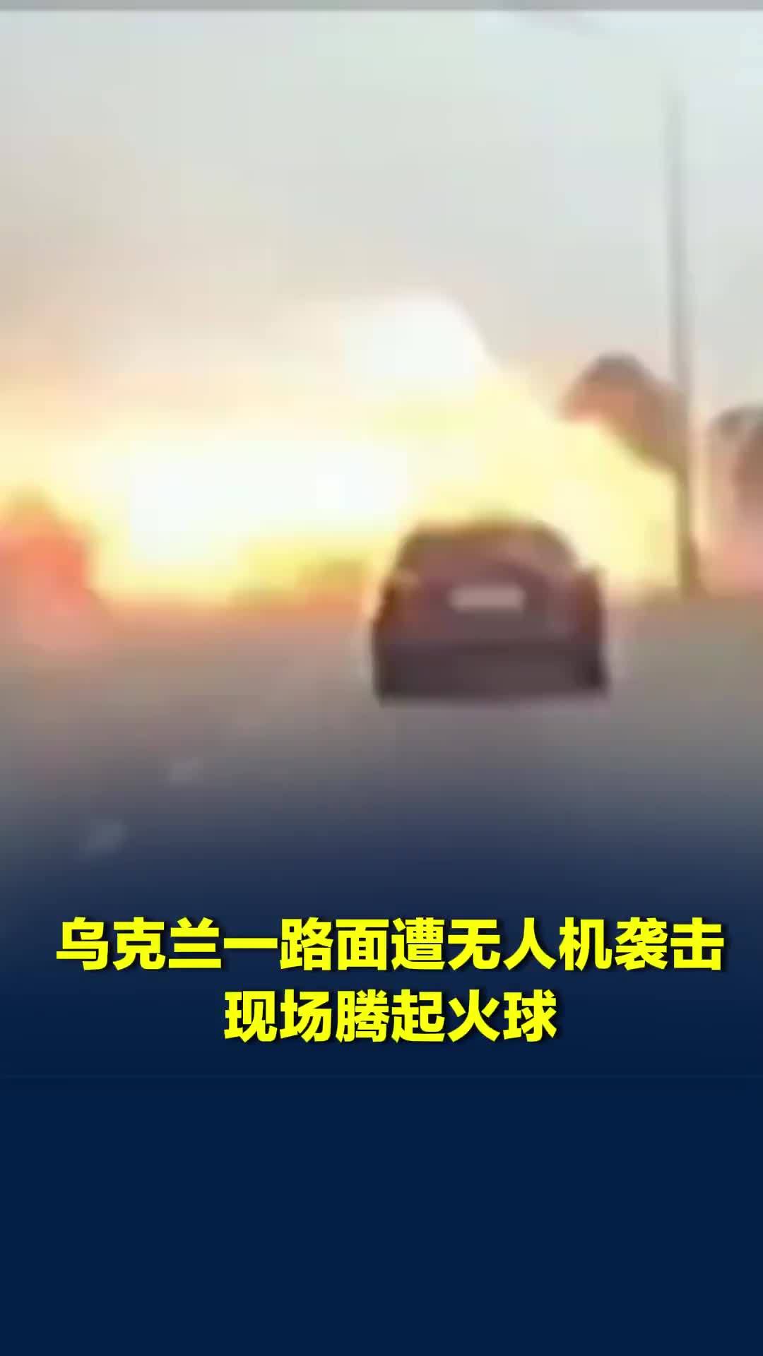 事发瞬间曝光：乌克兰一路面遭无人机袭击，现场腾起火球