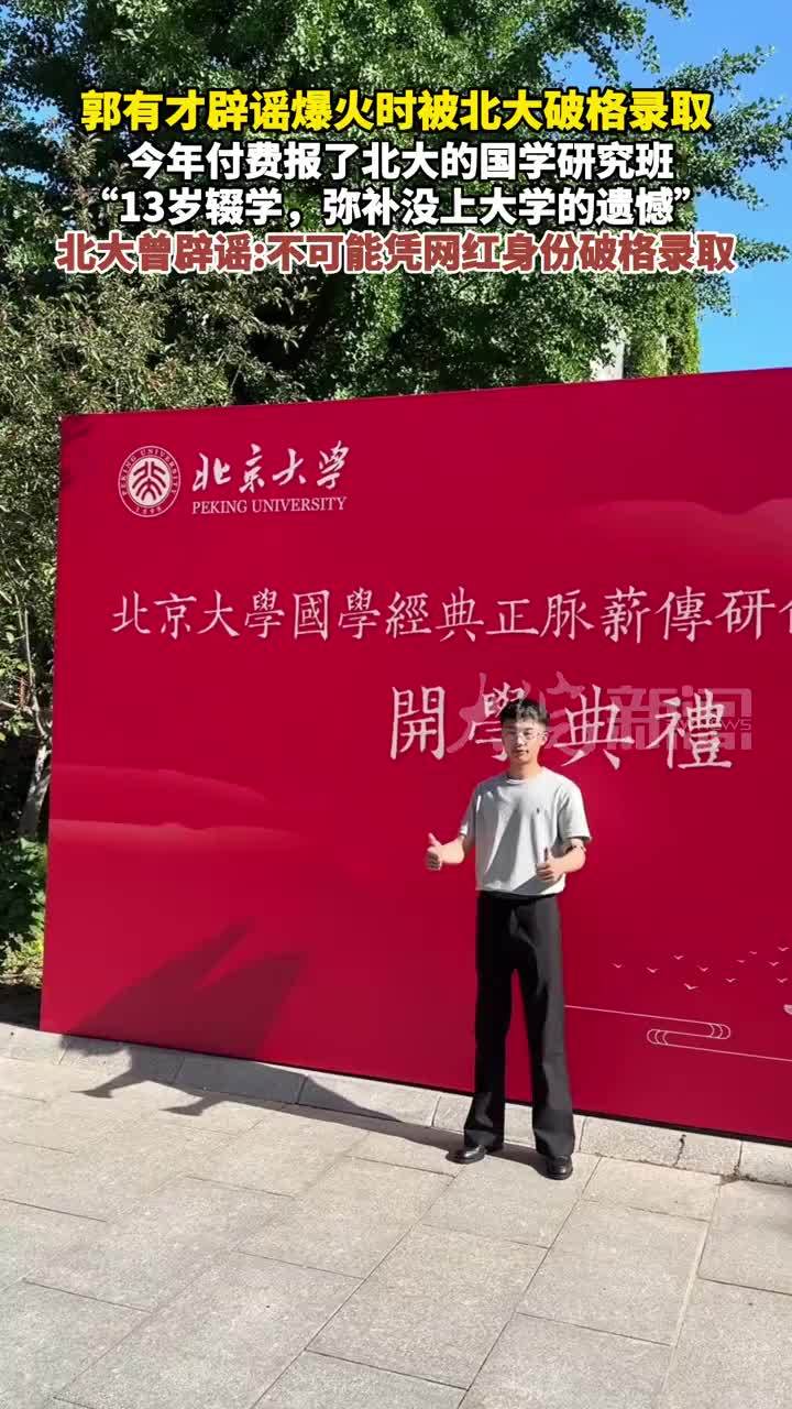 郭有才辟谣爆火时被北大破格录取 ：今年付费报了北大的国学研究班，“13岁辍学，弥补没上大学的遗憾”。北大曾辟谣：不可能凭网红身份破格录取