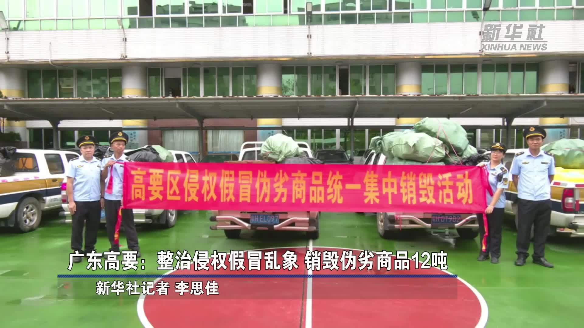 广东高要：整治侵权假冒乱象 销毁伪劣商品12吨