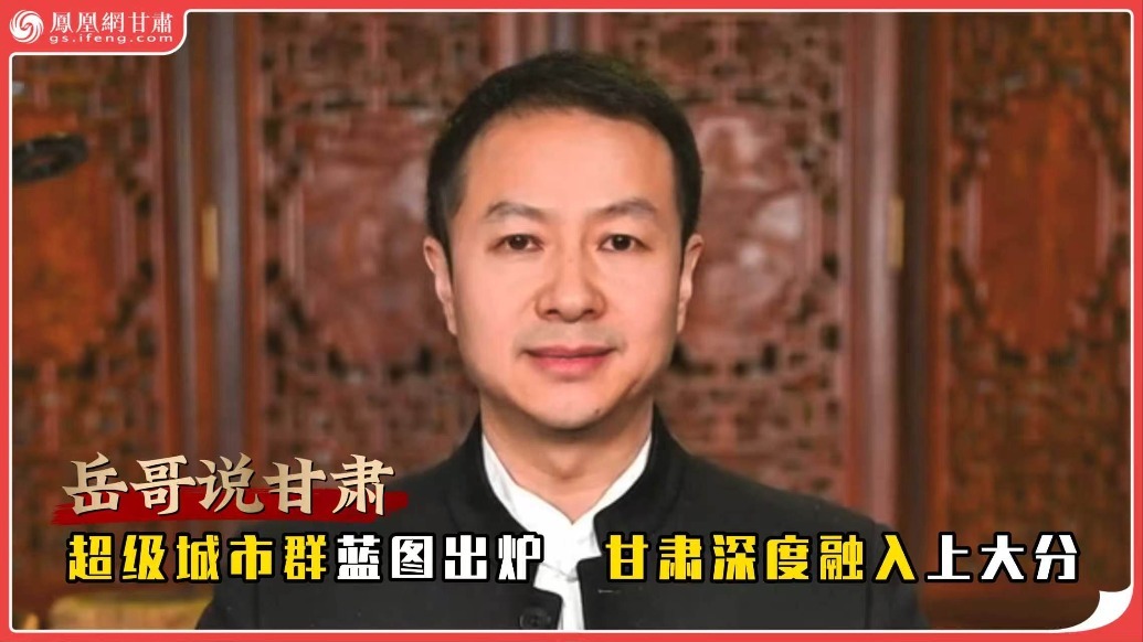 岳哥说甘肃·超级城市群蓝图出炉　甘肃深度融入上大分