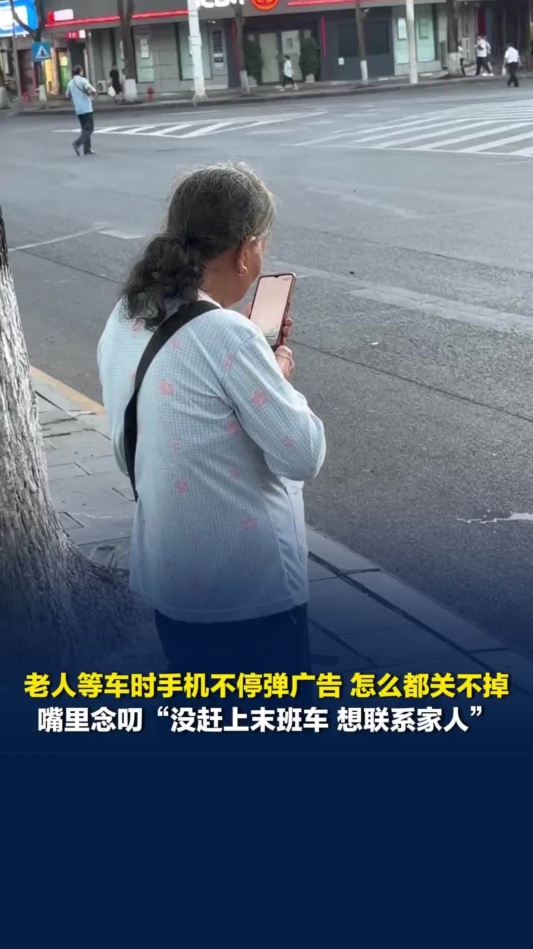 吉首一老人在车站等车时手机不停弹广告怎么都关不掉，嘴里念叨“没赶上末班车”
