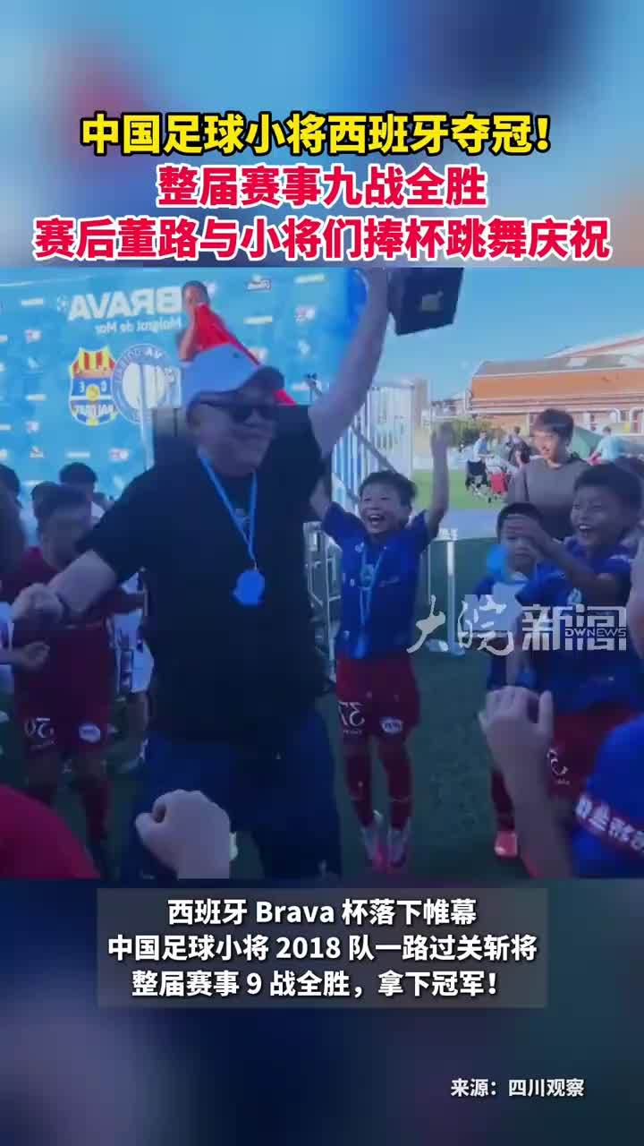中国足球小将西班牙夺冠！整届赛事九战全胜 赛后董路与小将们捧杯跳舞庆祝
