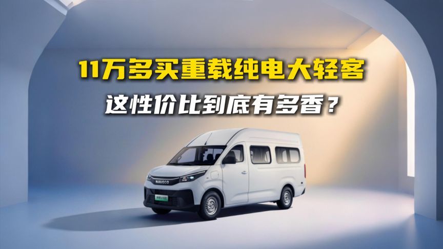 11万多买重载纯电大轻客，这性价比到底有多香？