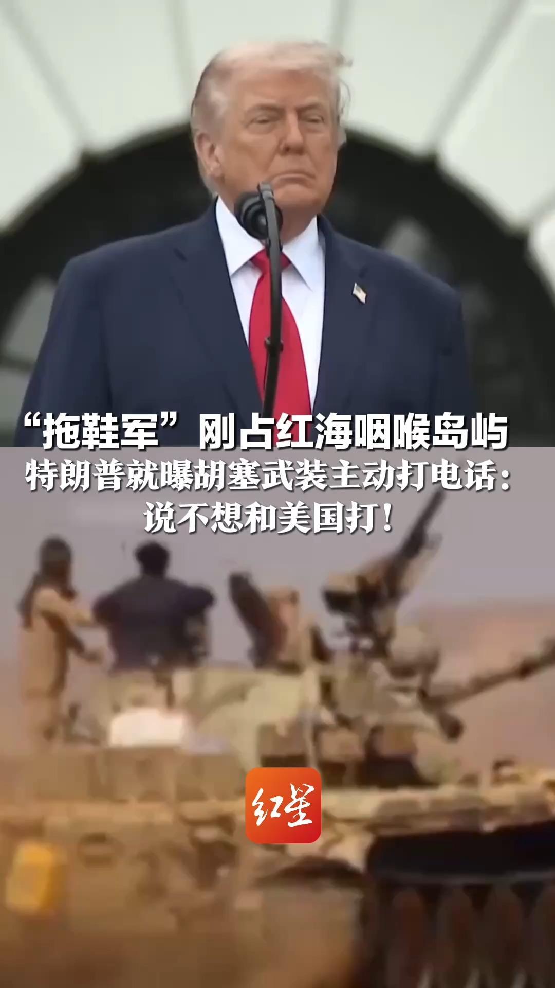 “拖鞋军”刚占红海咽喉岛屿 特朗普就曝胡塞武装主动打电话：说不想和美国打！此前沙特两次求助美国介入遭拒
