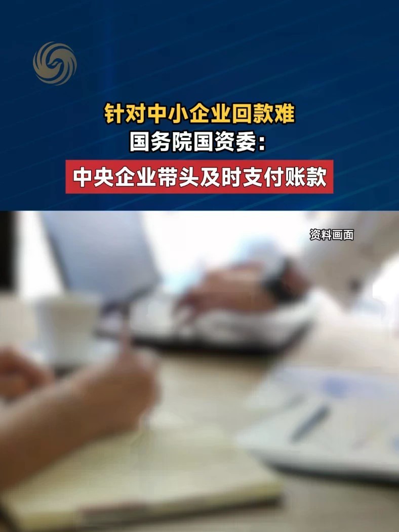 针对中小企业回款难，国务院国资委：中央企业带头及时支付账款