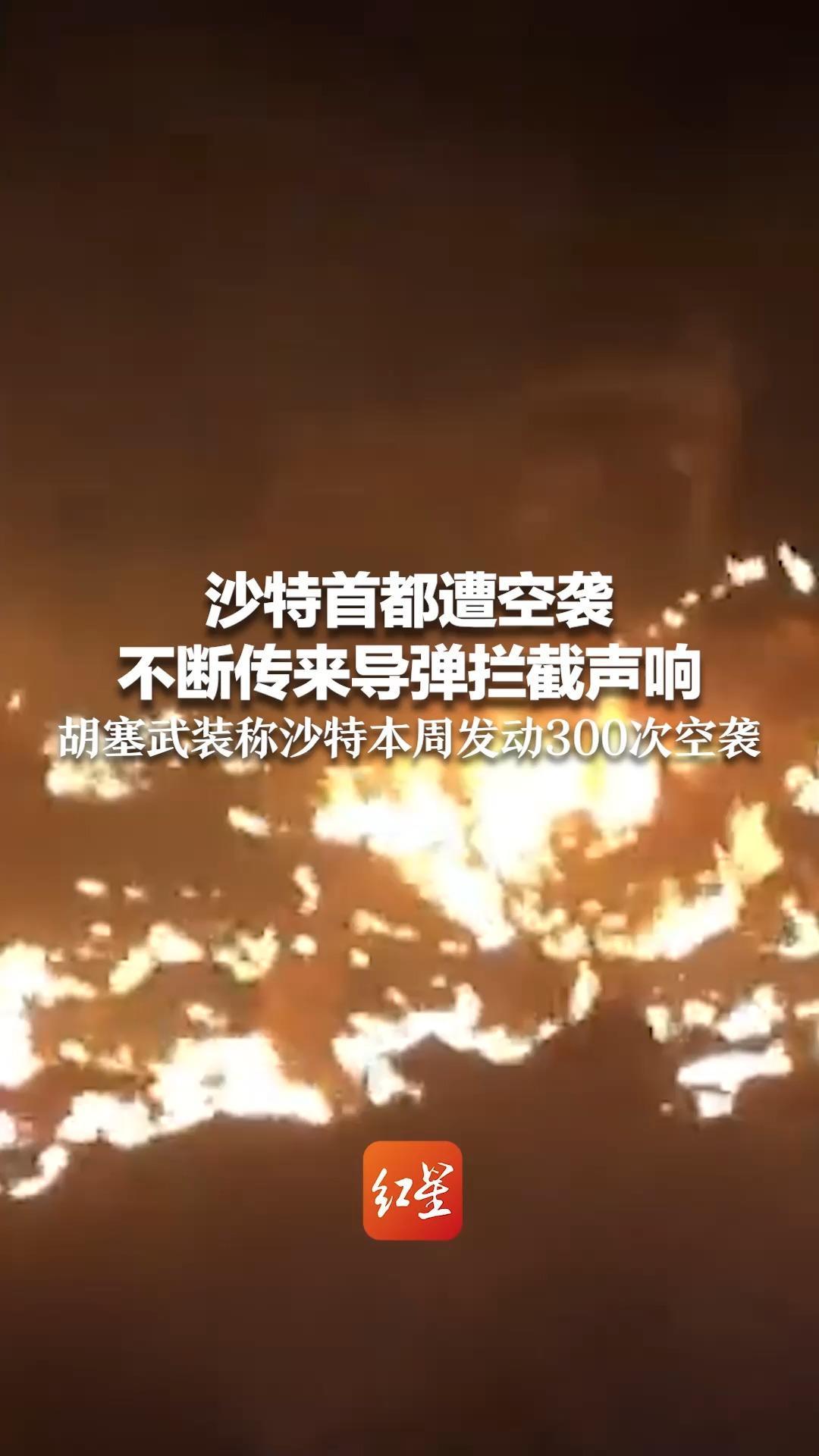 沙特首都遭空袭 不断传来导弹拦截声响 当地居民收到防空警报 胡塞武装称沙特本周发动300次空袭