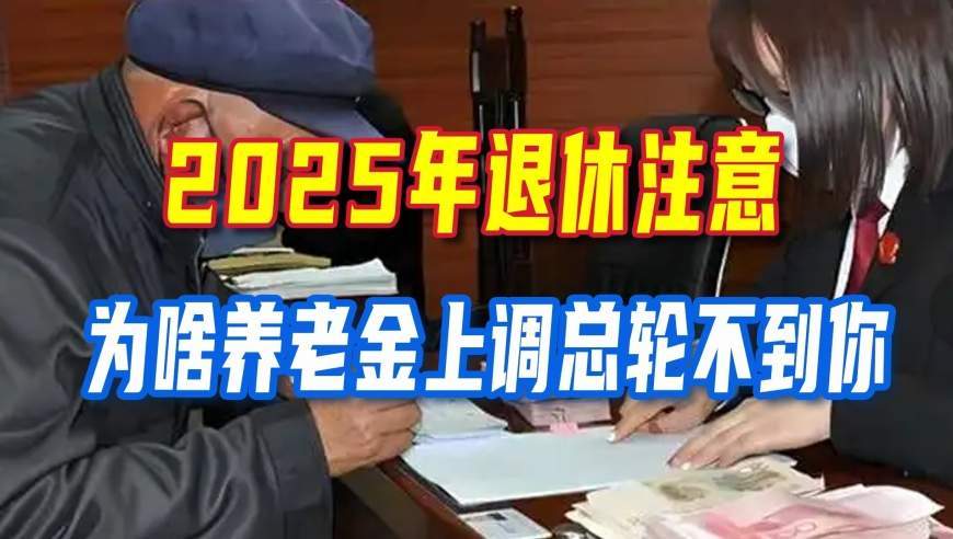 为啥2025年退休总盼不到养老金上调？不是针对你，看完心里就透亮