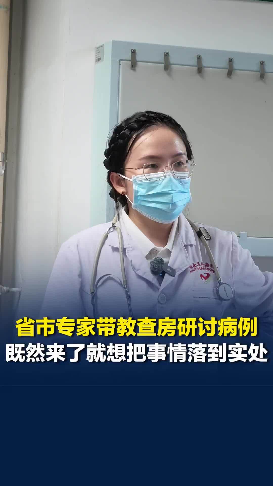 “既然来了就想把事情落到实处”，省市专家赴怀化带教查房，过了时间仍坚持看完患者