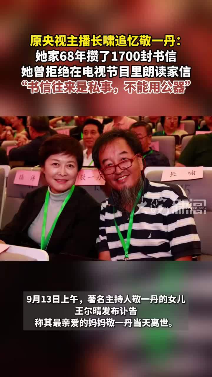 原央视主播长啸追忆敬一丹： 她家68年攒了1700封书信 她曾拒绝在电视节目里朗读家信“书信往来是私事，不能用公器”