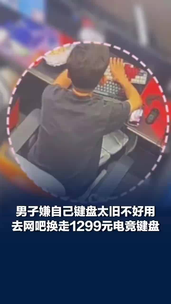 男子偷换网吧千元键盘被行拘：嫌自己家键盘太旧