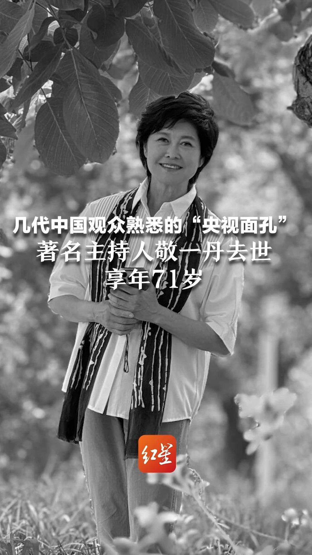 几代中国观众熟悉的“央视面孔” 著名主持人敬一丹去世 享年71岁，女儿发布讣告：今年6月突发急性脑出血