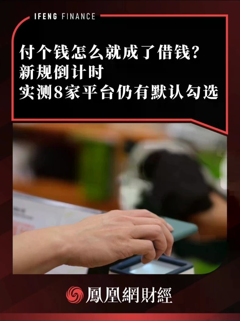 付个钱怎么就成了借钱？新规倒计时，实测8家平台仍有默认勾选