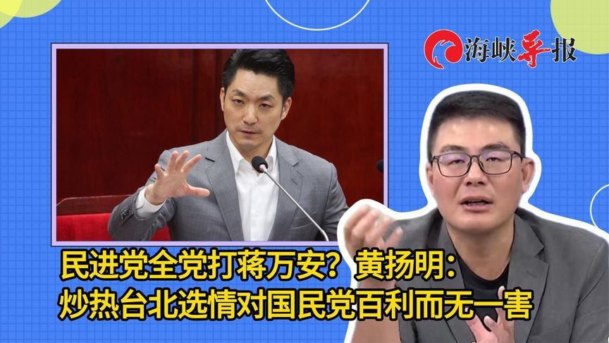 民进党全党打蒋万安？黄扬明：炒热台北选情对国民党百利而无一害