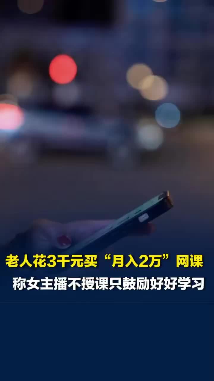 长沙老人花3千元买“月入2万”网课，称女主播收钱后不授课只鼓励好好学习，公司回应