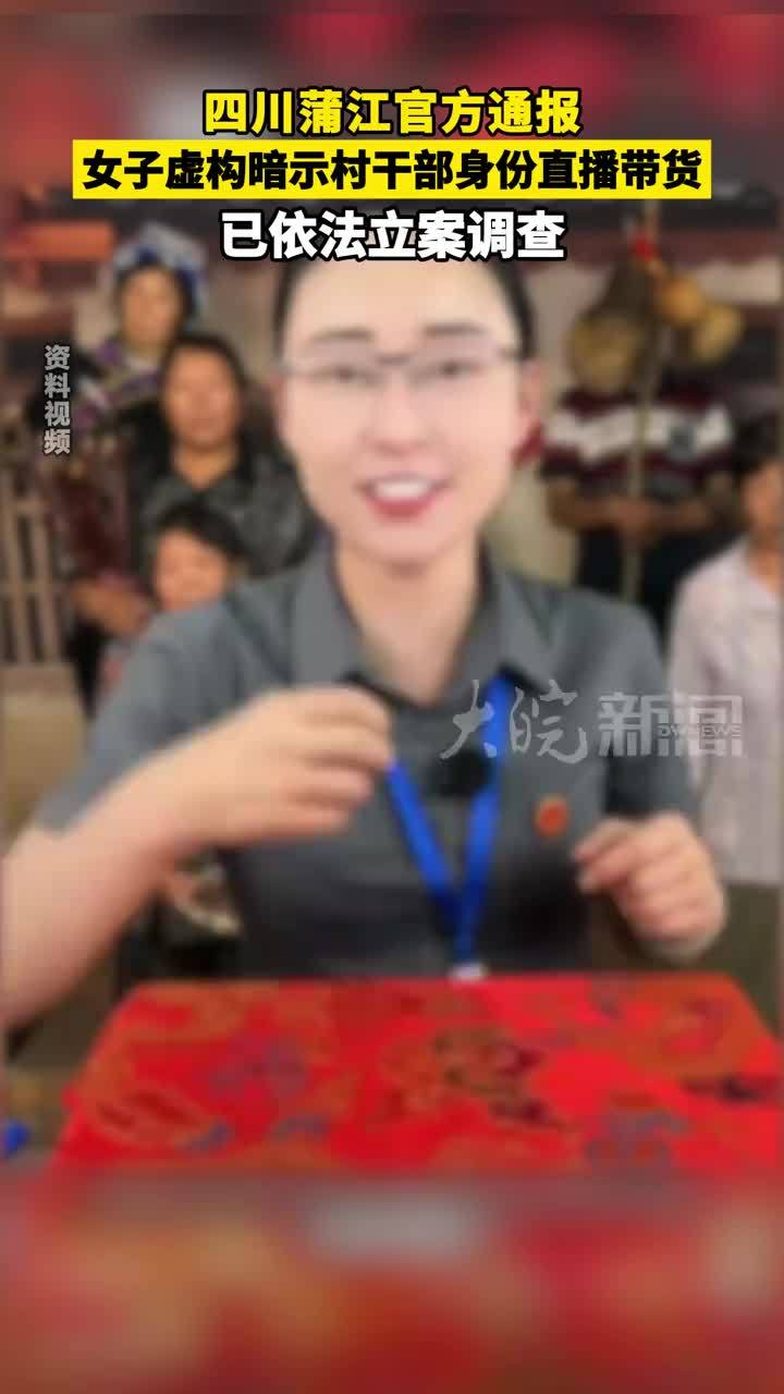 四川蒲江官方通报 女子虚构暗示村干部身份直播带货，已依法立案调查