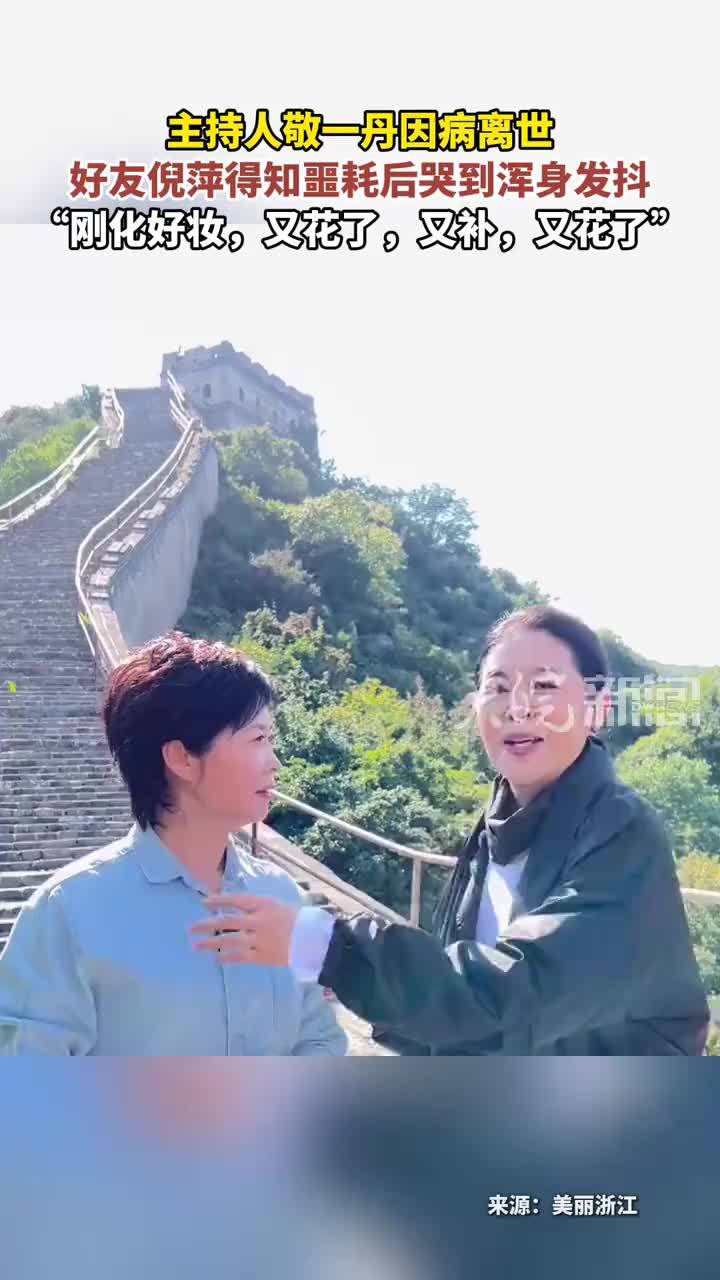 主持人敬一丹因病离世 好友倪萍得知噩耗后哭到浑身发抖“刚化好妆，又花了，又补，又花了”