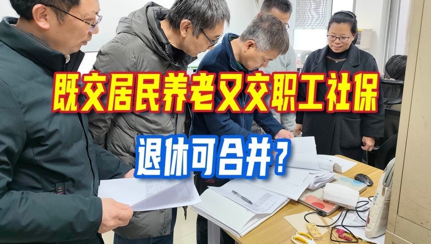 既交居民养老又交职工社保，退休可以合并？钱跟年限规则完全不一样