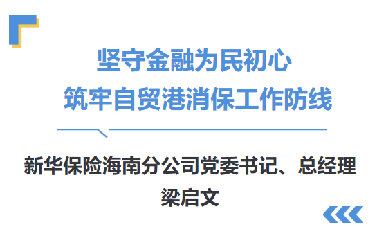 高管讲消保|新华保险海南分公司党委书记、总经理梁启文:坚守金融为民初心 筑牢自贸港消保工作防线