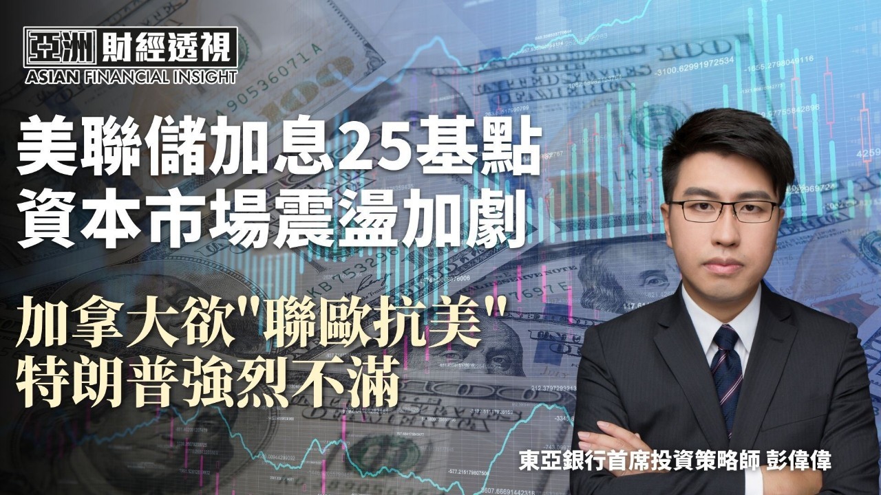 美联储加息25基点 资本市场震荡加剧 加拿大欲“联欧抗美” 特朗普强烈不满