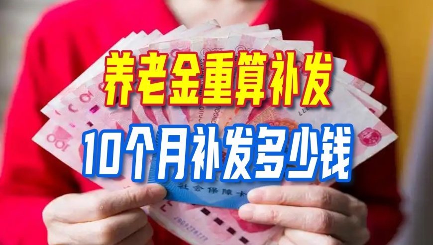 好消息，各地将陆续开启养老金重算补发，补发10个月补发多少钱？