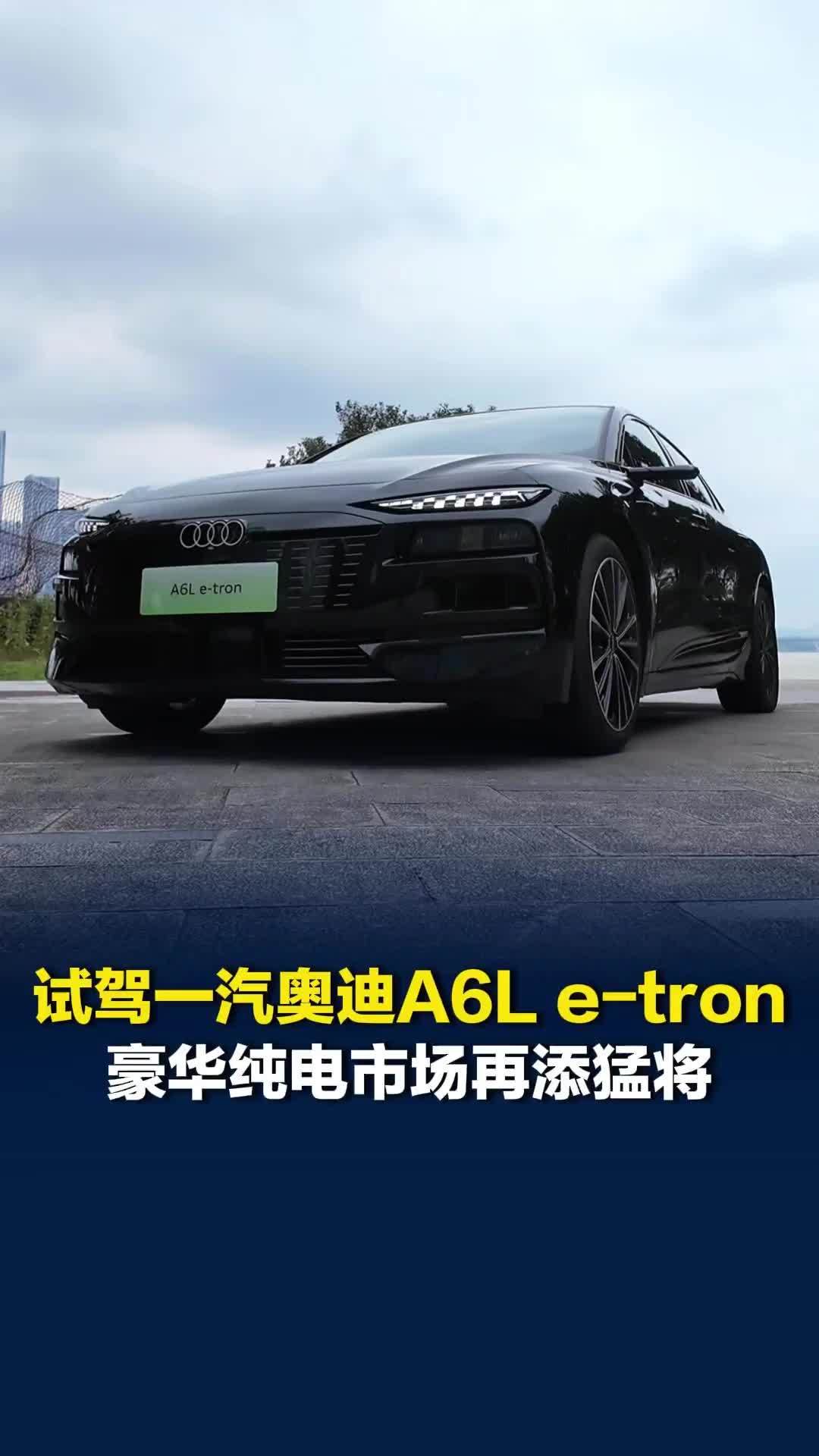 试驾一汽奥迪A6L e-tron，豪华纯电市场再添猛将