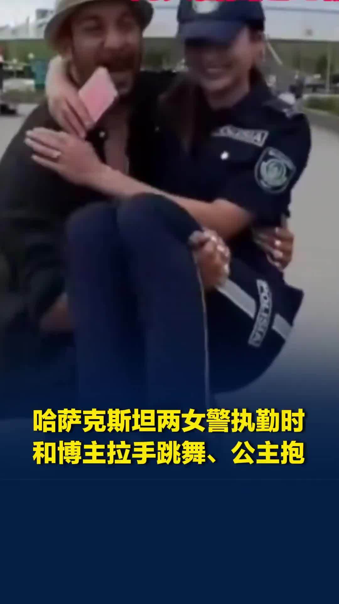 哈萨克斯坦两女警执勤时和博主拉手跳舞、公主抱，因违纪被开除