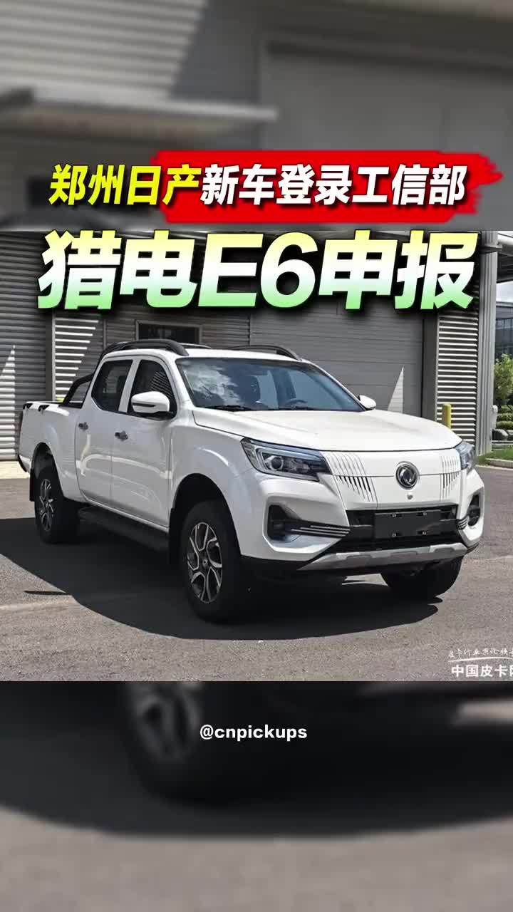 郑州日产新车登陆工信部！猎电E6申报！#皮卡 #工信部 #新车 #郑州日产 #申报