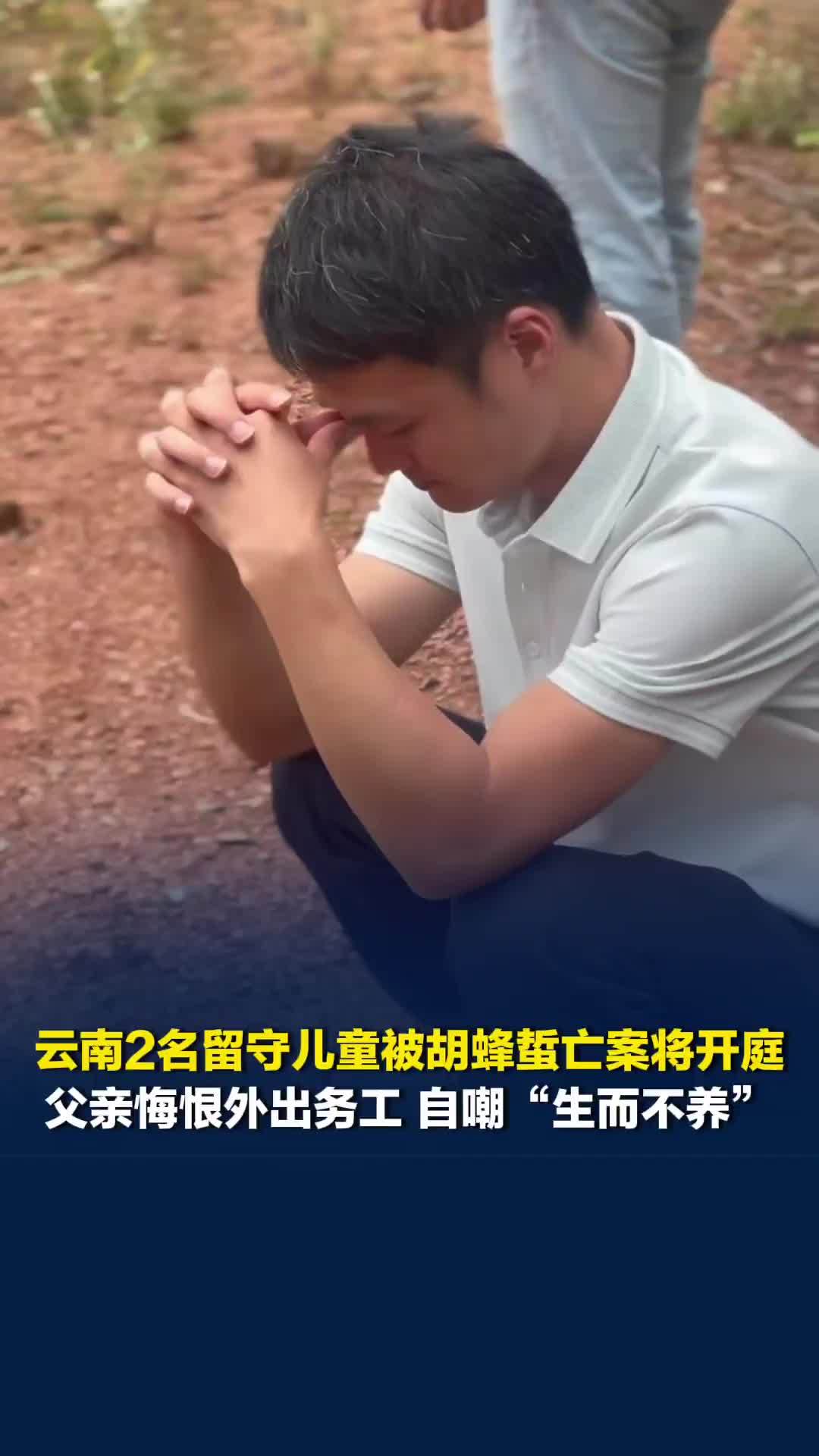 云南2名留守儿童被胡蜂蜇亡案将开庭，父亲悔恨外出务工，含泪自嘲“生而不养”
