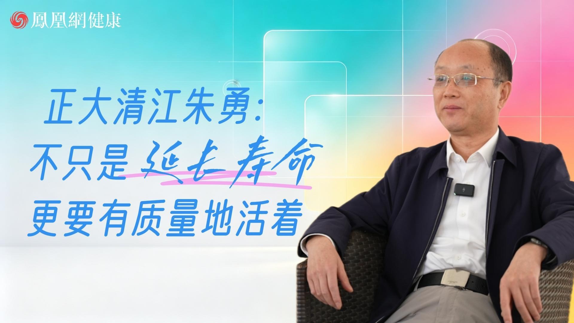 正大清江朱勇：不只是延长寿命 更要有质量地活着