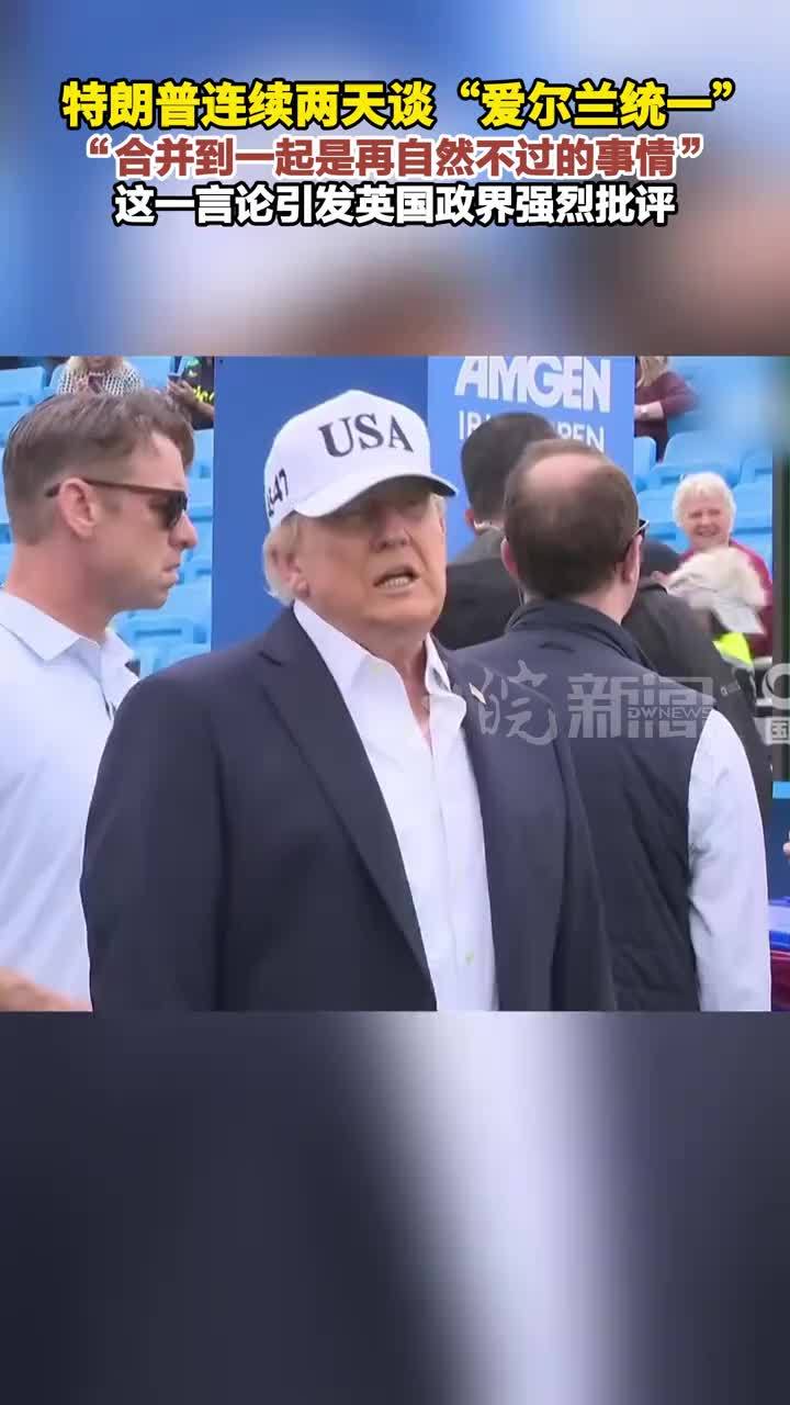 特朗普连续两天谈“爱尔兰统一”“合并到一起是再自然不过的事情”这一言论引发英国政界强烈批评