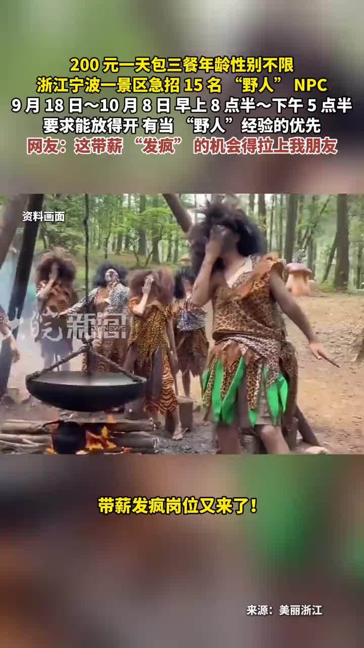200 元一天包三餐年龄性别不限 浙江宁波一景区急招 15 名 “野人” NPC9 月 18 日～10 月 8 日 早上 8 点半～下午 5 点半要求能放得开 有当 “野人”经验的优先网友：这带薪 “