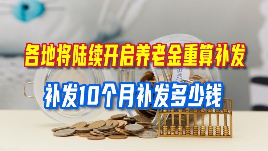 各地将陆续开启养老金重算补发，网传补发10个月，到底能拿到多少钱