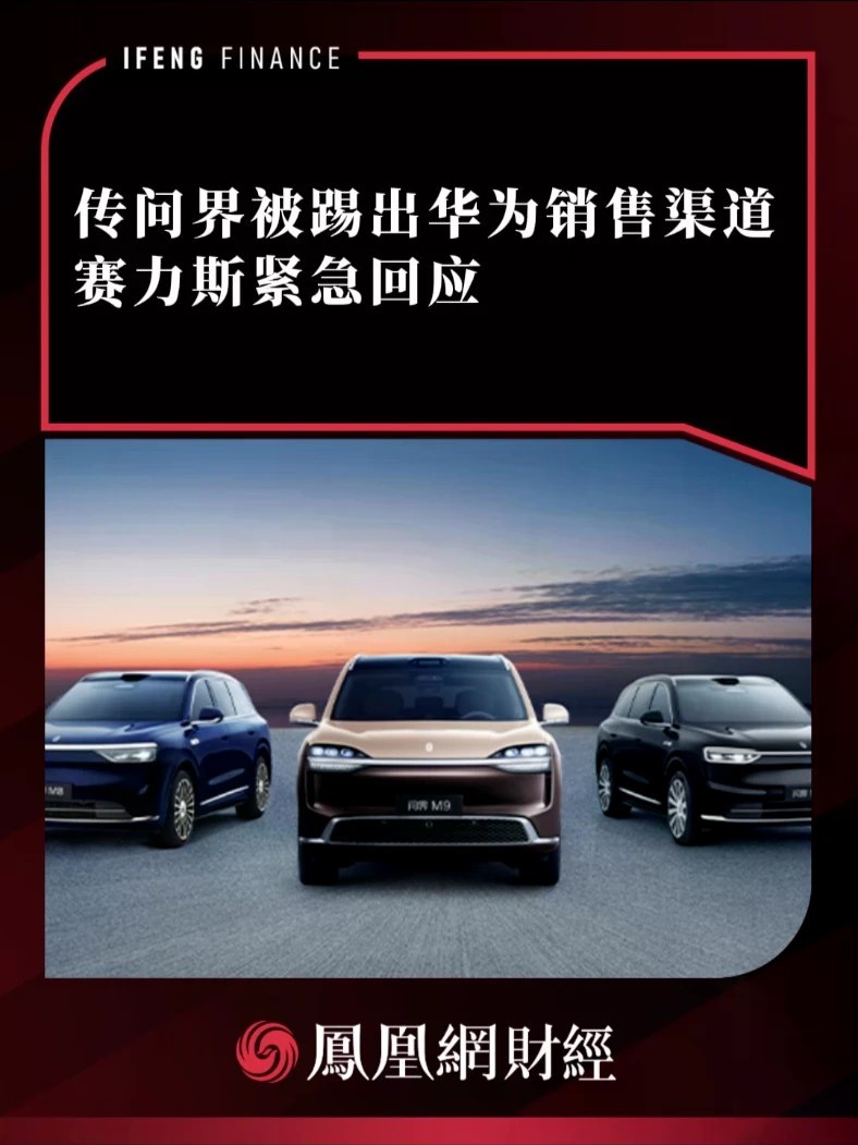 传问界被踢出华为销售渠道，赛力斯紧急回应