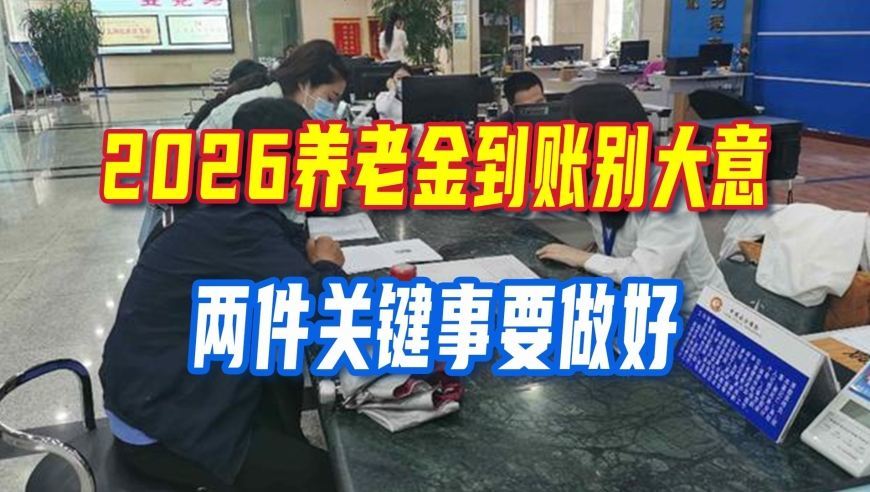 2026养老金到账别大意，两件关键事要做好，关乎你的退休待遇