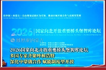 2026国家向北开放重要桥头堡智库论坛 多国专家齐聚呼和浩特 深化中蒙俄合作 贼能制度型开放