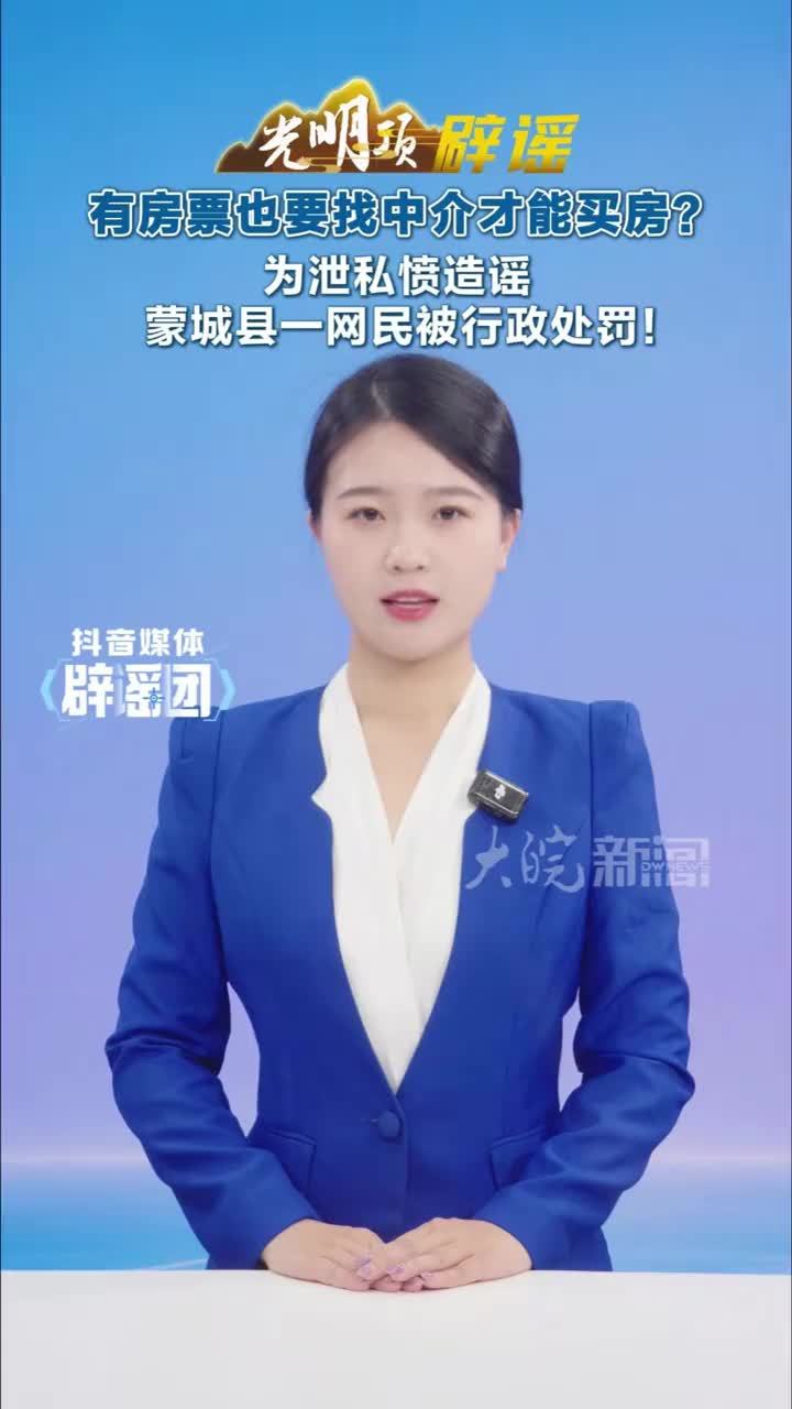 #媒体原创 有房票也要找中介才能买房？为泄私愤造谣，蒙城县一网民被行政处罚！#媒体精选计划 #媒体辟谣团 近日，蒙城县网民代某某在互联网平台发布一则图文视频称有房票也买不到房子，要从中介那里加钱