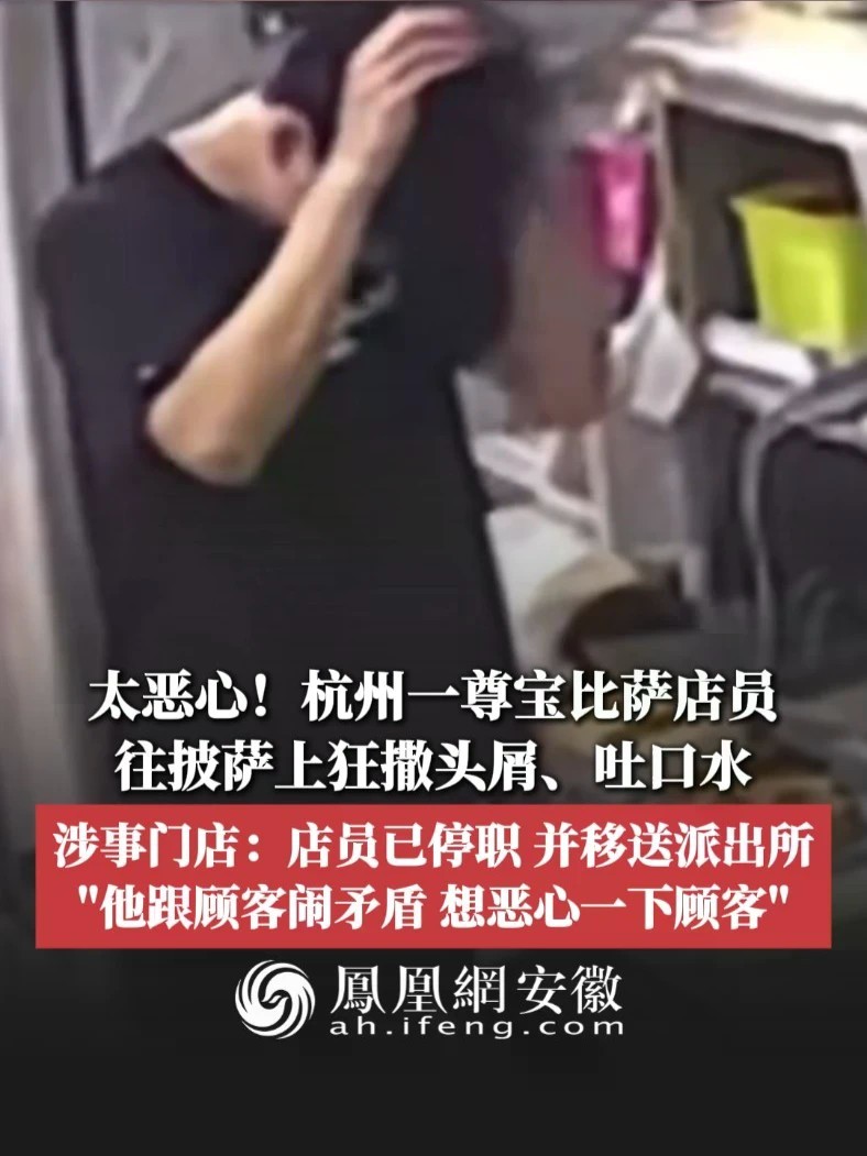 #凤观NEWS 9月14日消息，太恶心！浙江杭州一尊宝比萨店员往披萨上狂撒头屑、吐口水；涉事门店：店员已停职，并移送派出所；“他跟顾客闹矛盾，想恶心一下顾客”。#尊宝比萨 #食品安全 #外卖