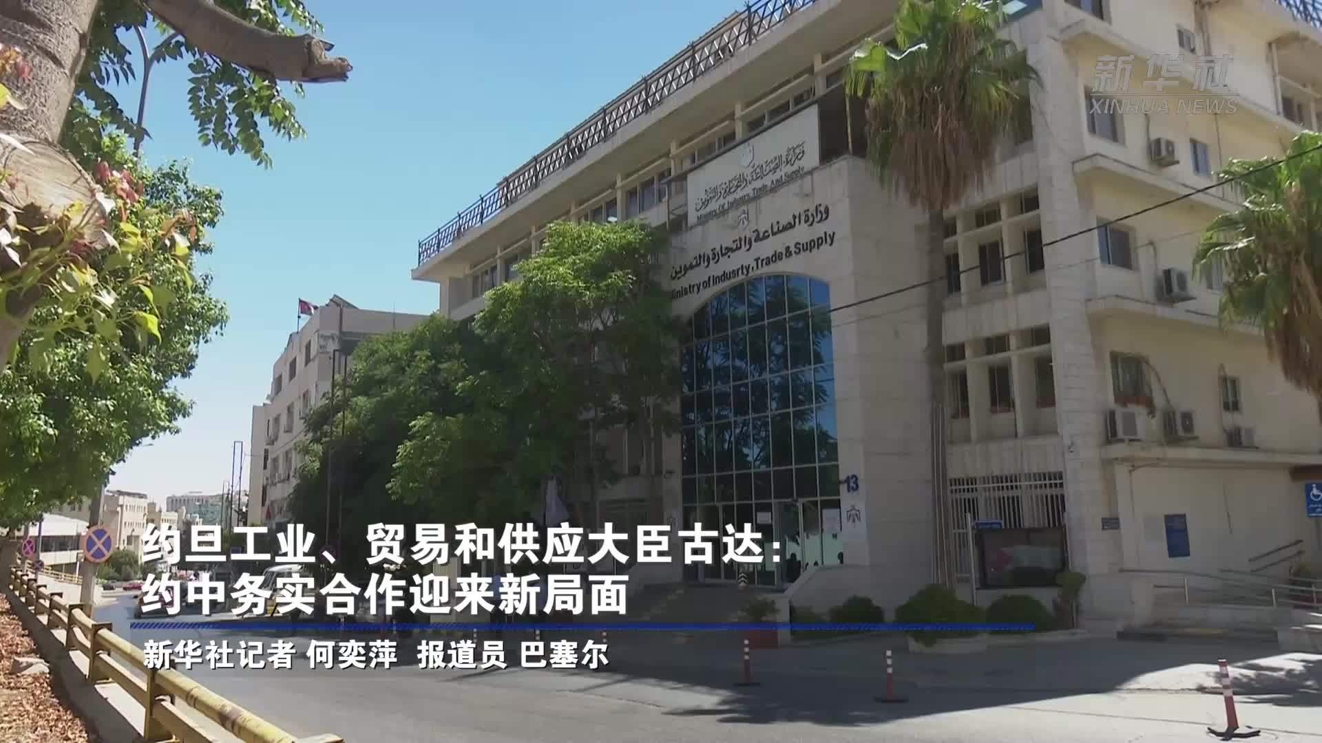 约旦工业、贸易和供应大臣古达：约中务实合作迎来新局面