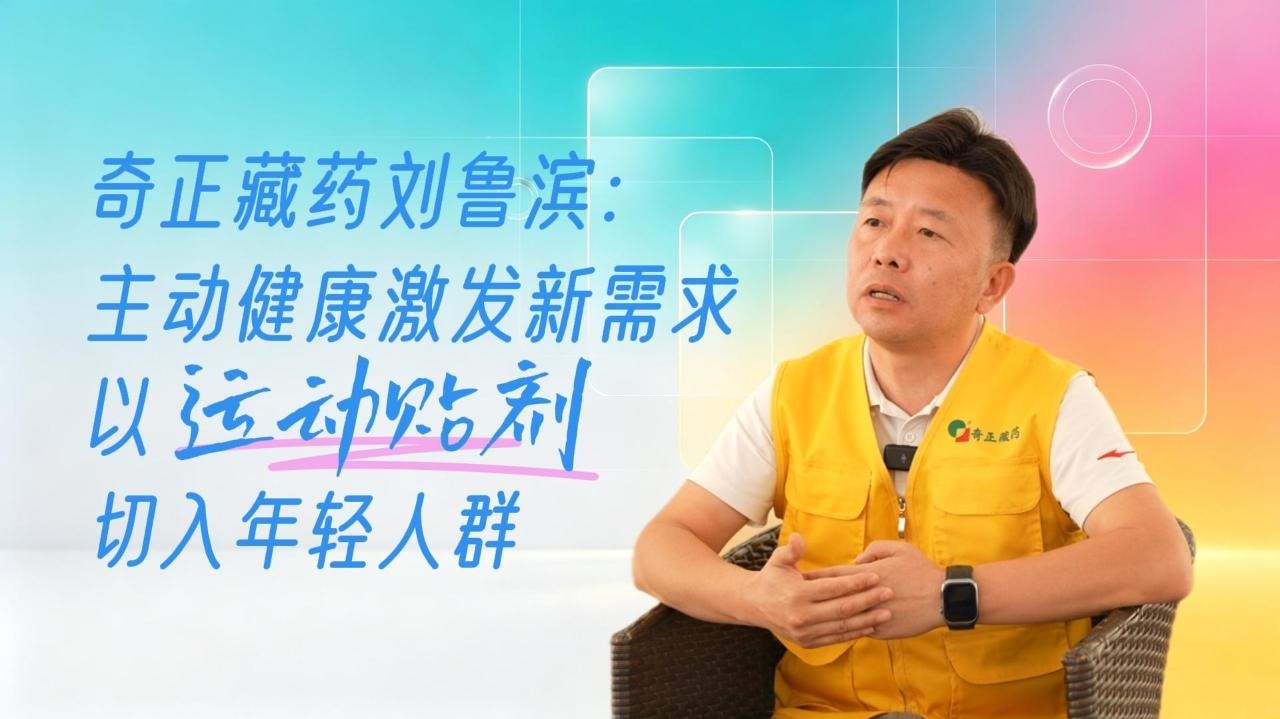 奇正藏药刘鲁滨：主动健康激发新需求 以运动贴剂切入年轻人群
