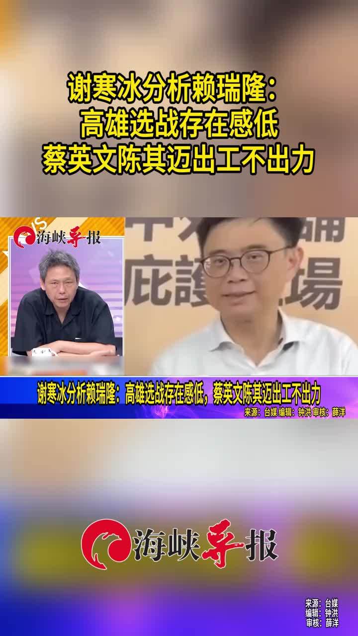 谢寒冰谈赖瑞隆选情：高雄选战存在感低，蔡英文陈其迈出工不出力