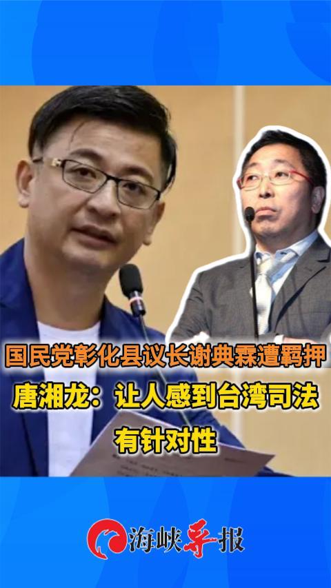国民党彰化县议长谢典霖遭羁押，唐湘龙：感到台湾司法有针对性