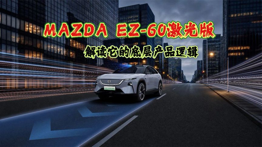 解读MAZDA EZ-60激光版的底层产品逻辑，智驾安全才是硬道理