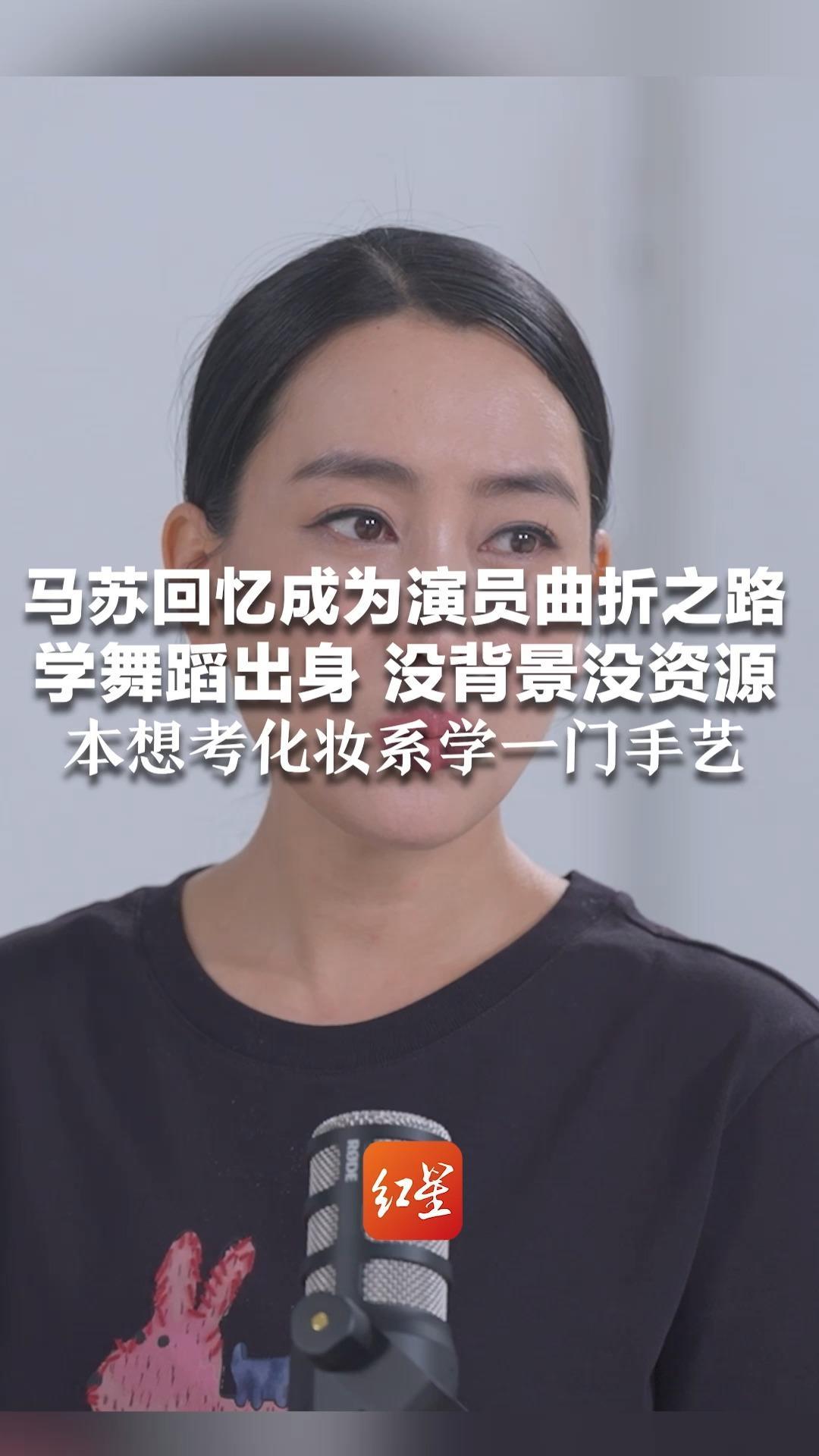 马苏回忆成为演员曲折之路 学舞蹈出身 没背景没资源 本想考化妆系学一门手艺 最终连考2年上了北电表演系